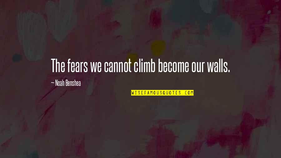 Fears Quotes By Noah Benshea: The fears we cannot climb become our walls.