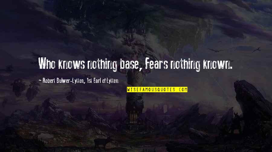 Fears Quotes By Robert Bulwer-Lytton, 1st Earl Of Lytton: Who knows nothing base, Fears nothing known.