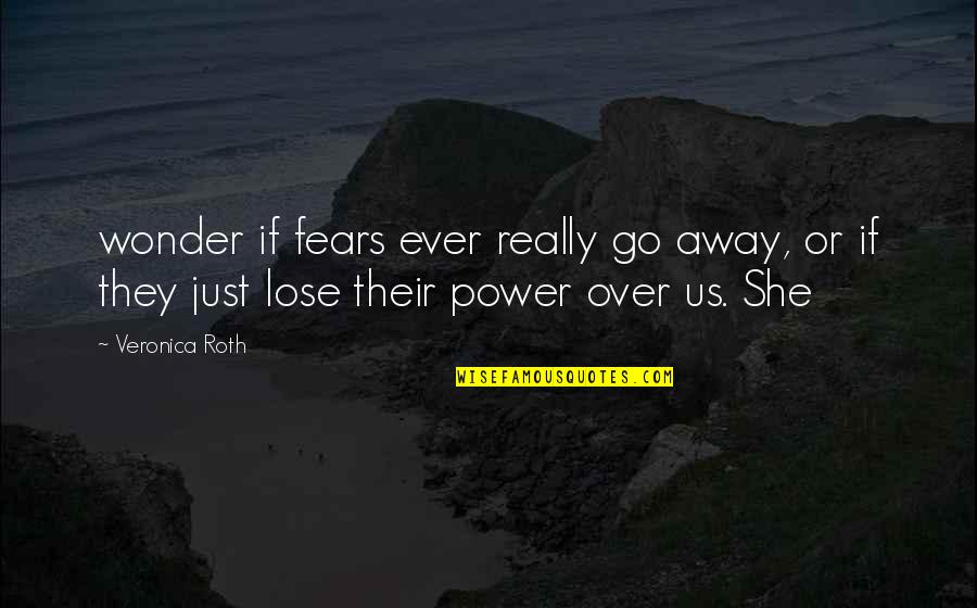 Fears Quotes By Veronica Roth: wonder if fears ever really go away, or