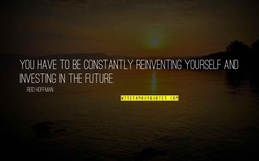 Fearscapes Quotes By Reid Hoffman: You have to be constantly reinventing yourself and