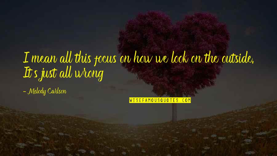 Fearsome Five Quotes By Melody Carlson: I mean all this focus on how we