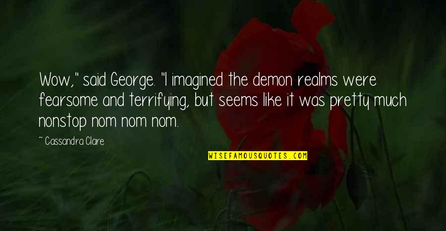 Fearsome Quotes By Cassandra Clare: Wow," said George. "I imagined the demon realms