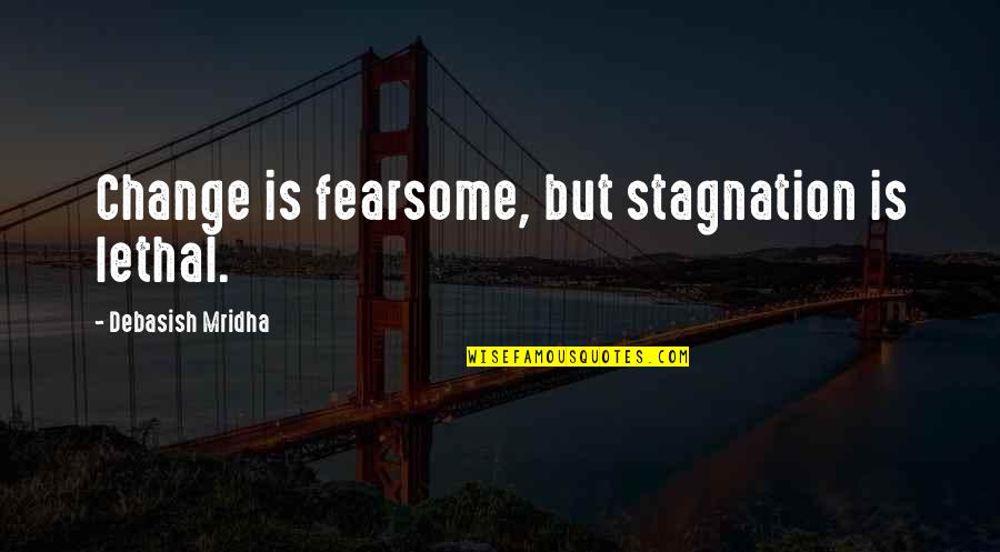 Fearsome Quotes By Debasish Mridha: Change is fearsome, but stagnation is lethal.