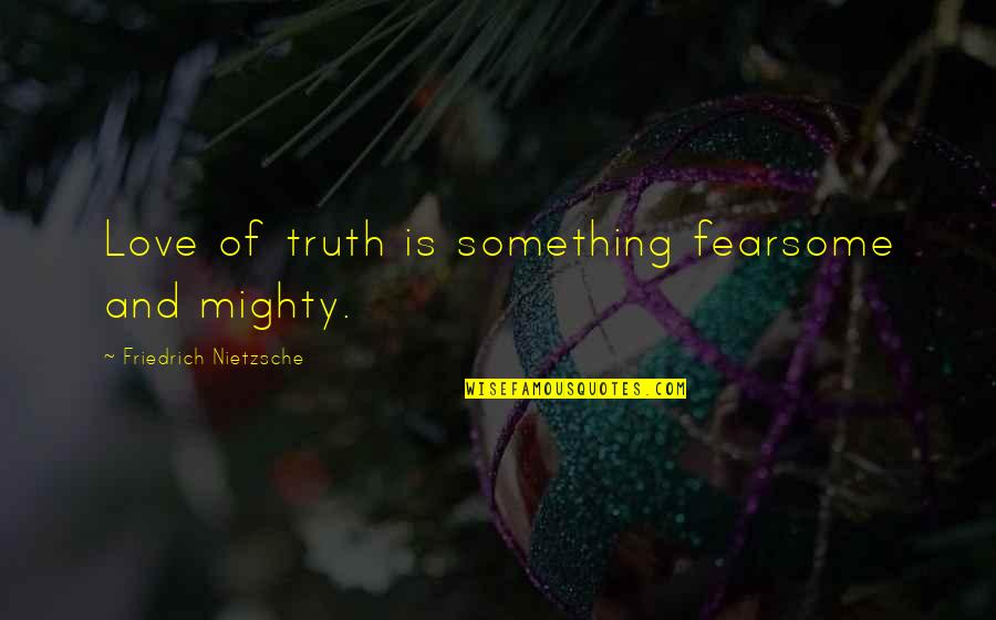 Fearsome Quotes By Friedrich Nietzsche: Love of truth is something fearsome and mighty.