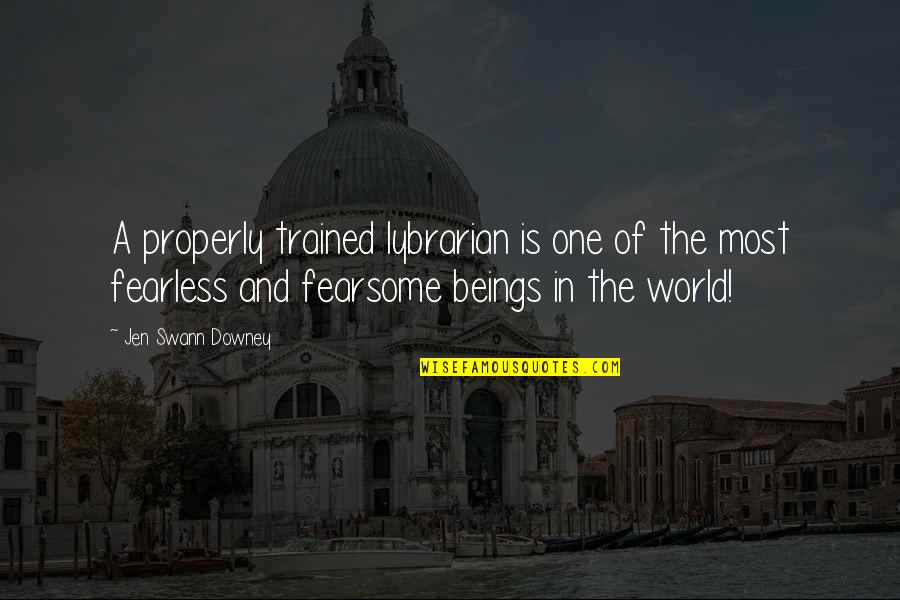 Fearsome Quotes By Jen Swann Downey: A properly trained lybrarian is one of the