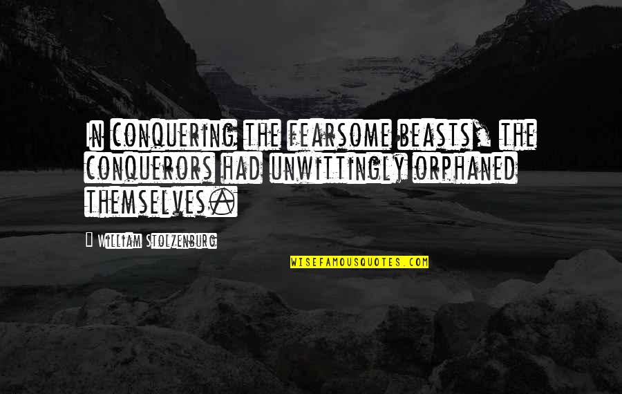 Fearsome Quotes By William Stolzenburg: In conquering the fearsome beasts, the conquerors had