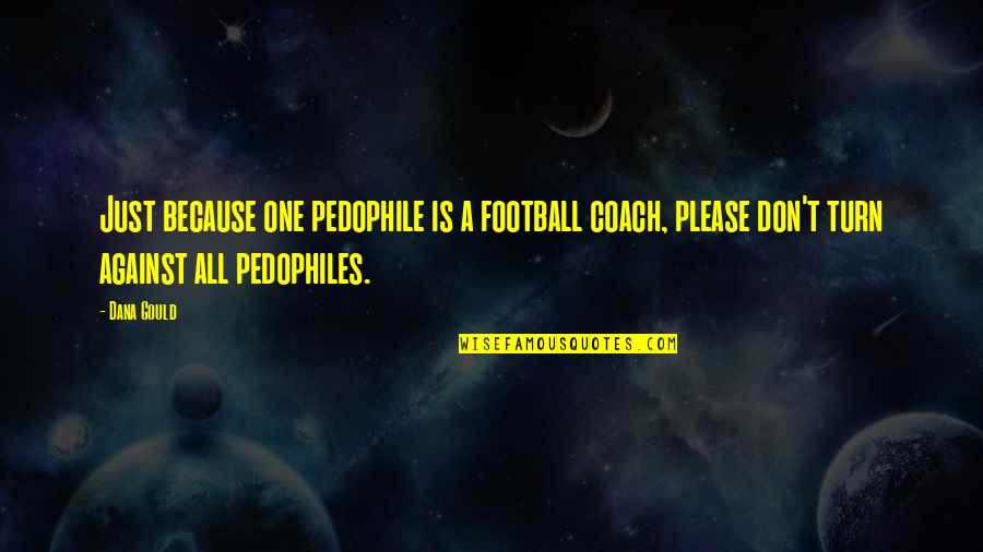 Fearsomeness Quotes By Dana Gould: Just because one pedophile is a football coach, Fearsomeness Quotes By Dana Gould: Just because one pedophile is a football coach,