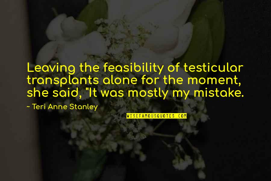 Feasibility Quotes By Teri Anne Stanley: Leaving the feasibility of testicular transplants alone for