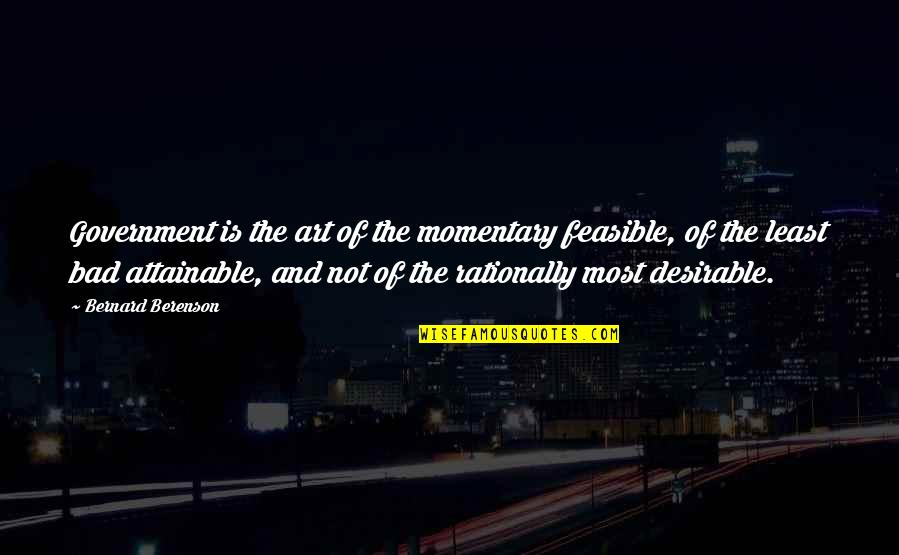 Feasible Quotes By Bernard Berenson: Government is the art of the momentary feasible,