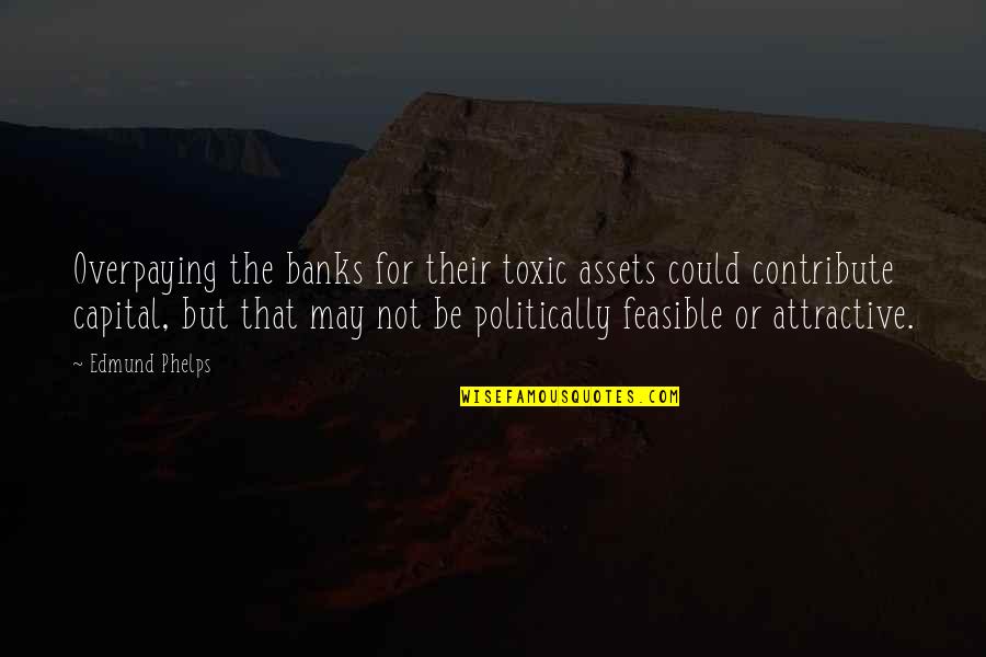 Feasible Quotes By Edmund Phelps: Overpaying the banks for their toxic assets could Feasible Quotes By Edmund Phelps: Overpaying the banks for their toxic assets could