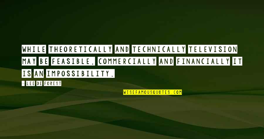 Feasible Quotes By Lee De Forest: While theoretically and technically television may be feasible,