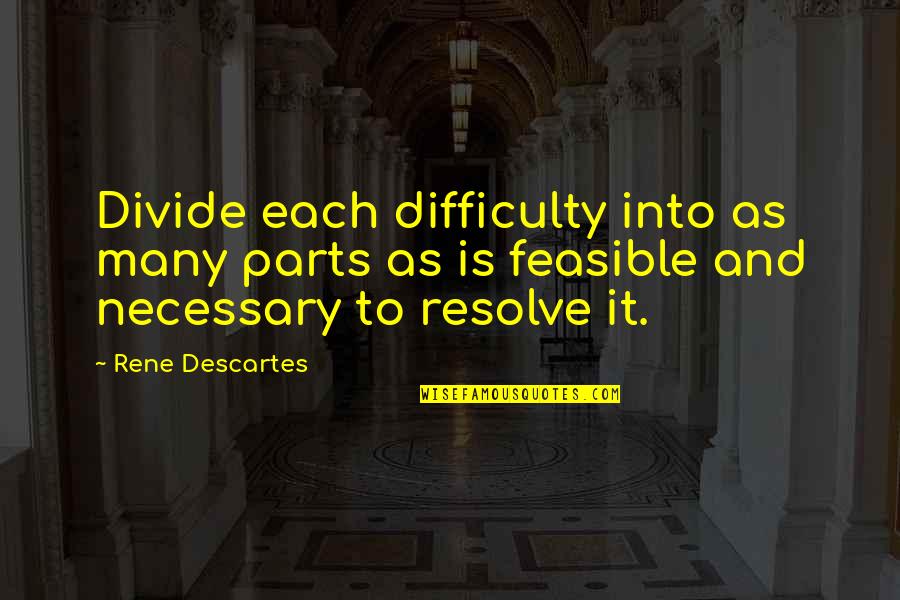 Feasible Quotes By Rene Descartes: Divide each difficulty into as many parts as