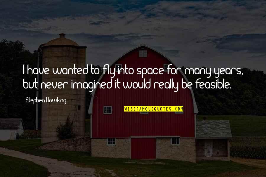 Feasible Quotes By Stephen Hawking: I have wanted to fly into space for
