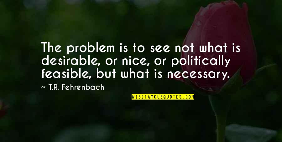 Feasible Quotes By T.R. Fehrenbach: The problem is to see not what is