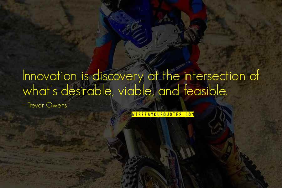 Feasible Quotes By Trevor Owens: Innovation is discovery at the intersection of what's