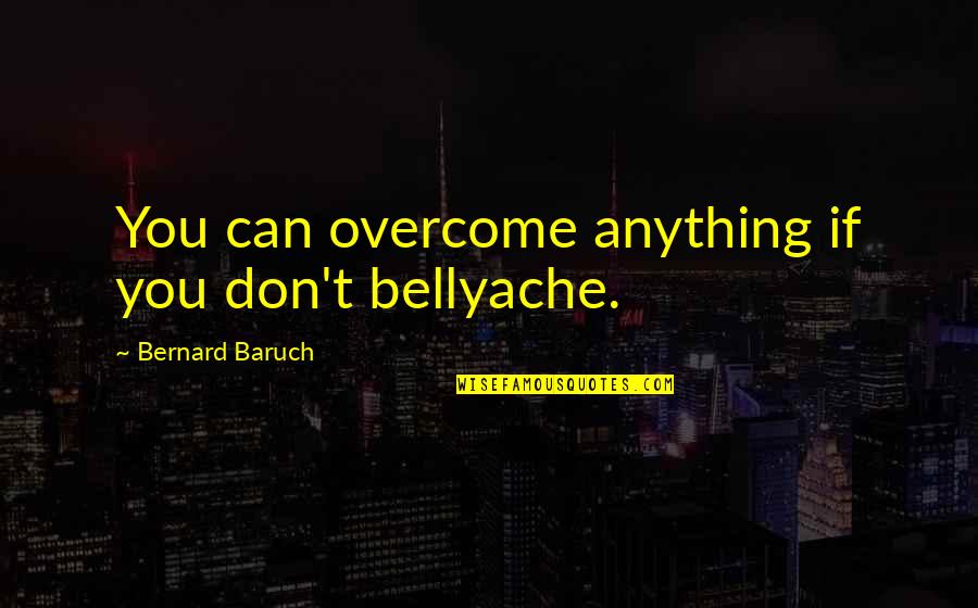 Feasible Synonym Quotes By Bernard Baruch: You can overcome anything if you don't bellyache. Feasible Synonym Quotes By Bernard Baruch: You can overcome anything if you don't bellyache.