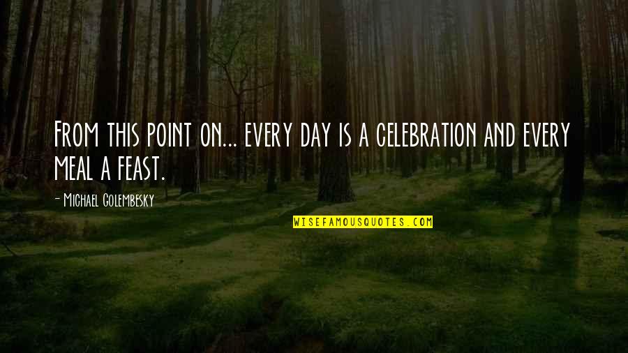 Feast Day Celebration Quotes By Michael Golembesky: From this point on... every day is a