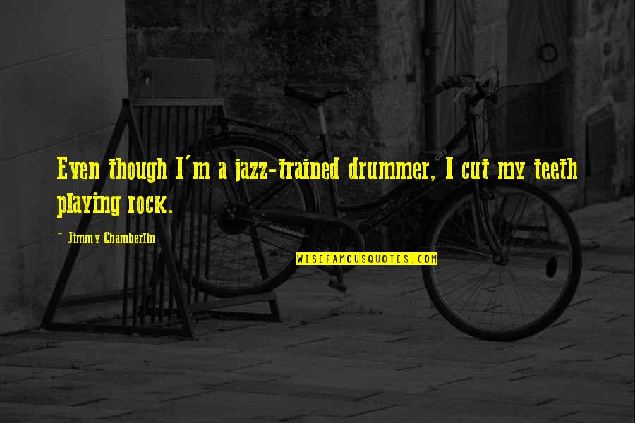 Feast Of The Goat Quotes By Jimmy Chamberlin: Even though I'm a jazz-trained drummer, I cut