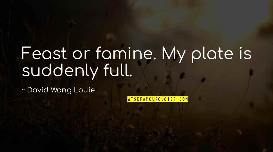 Feast Or Famine Quotes By David Wong Louie: Feast or famine. My plate is suddenly full.