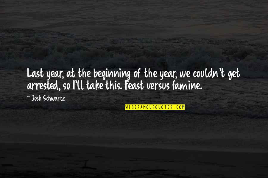 Feast Or Famine Quotes By Josh Schwartz: Last year, at the beginning of the year,