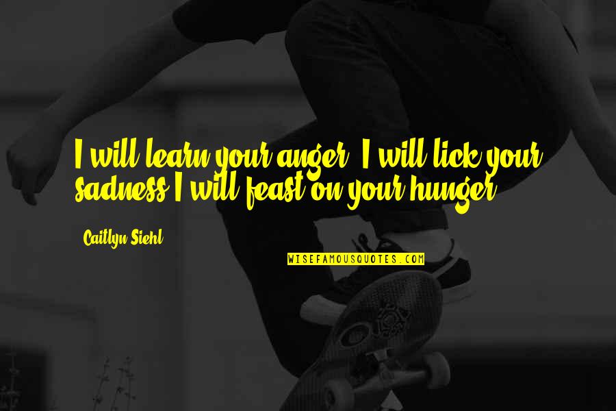 Feast Quotes By Caitlyn Siehl: I will learn your anger. I will lick