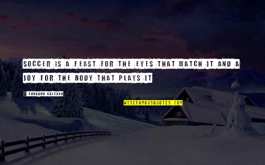 Feast Quotes By Eduardo Galeano: Soccer is a feast for the eyes that