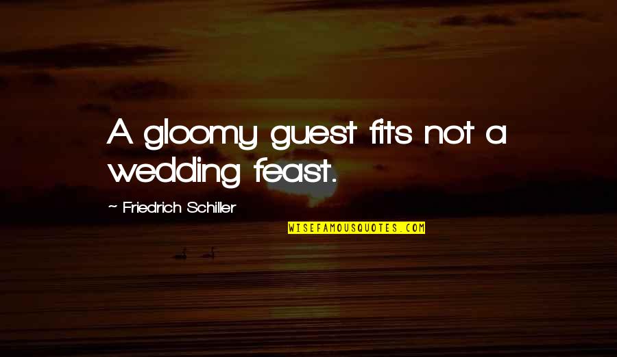 Feast Quotes By Friedrich Schiller: A gloomy guest fits not a wedding feast. Feast Quotes By Friedrich Schiller: A gloomy guest fits not a wedding feast.