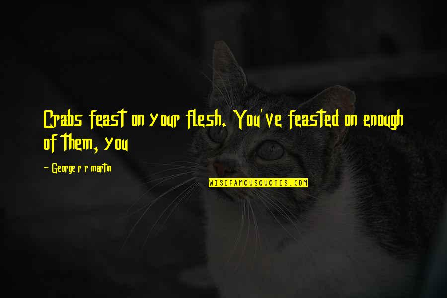 Feast Quotes By George R R Martin: Crabs feast on your flesh. You've feasted on Feast Quotes By George R R Martin: Crabs feast on your flesh. You've feasted on