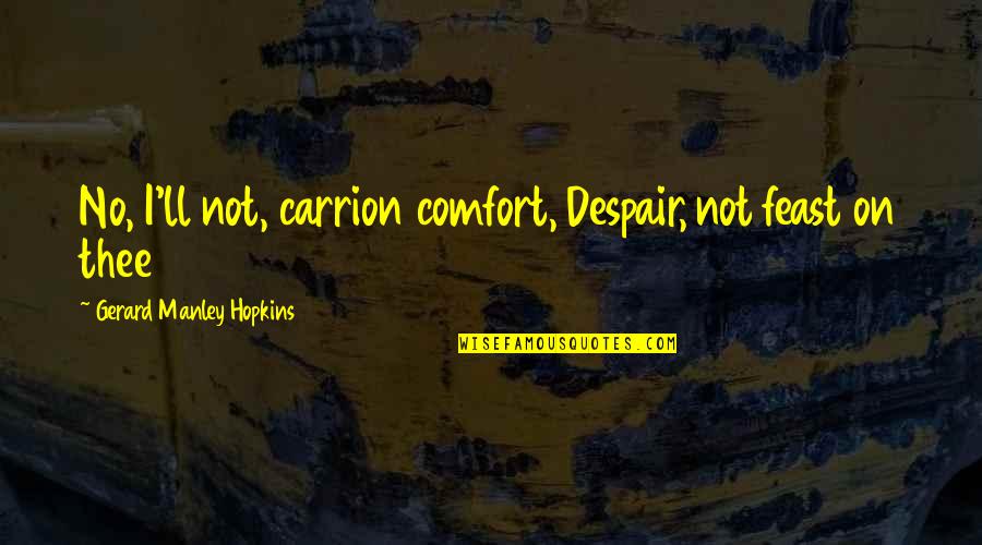 Feast Quotes By Gerard Manley Hopkins: No, I'll not, carrion comfort, Despair, not feast Feast Quotes By Gerard Manley Hopkins: No, I'll not, carrion comfort, Despair, not feast
