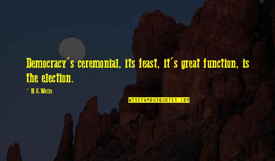 Feast Quotes By H.G.Wells: Democracy's ceremonial, its feast, it's great function, is