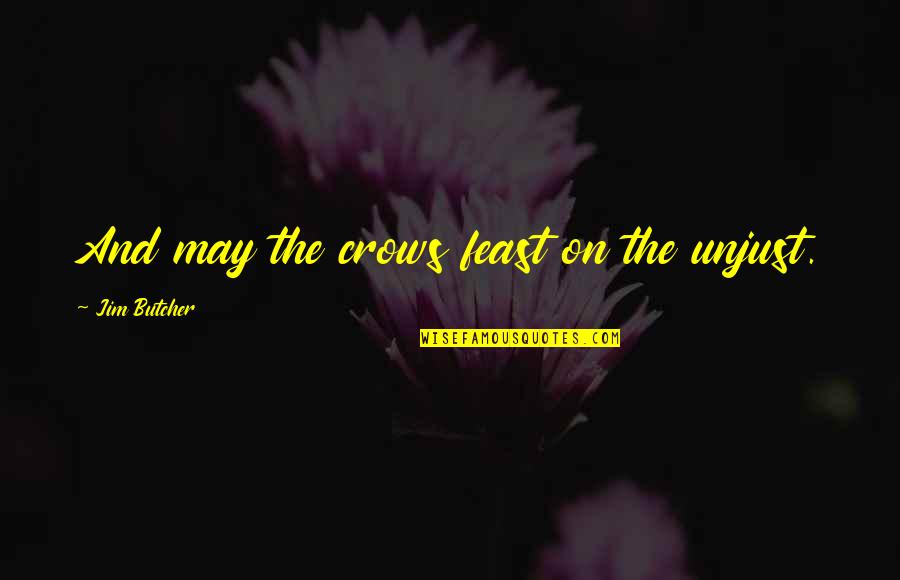 Feast Quotes By Jim Butcher: And may the crows feast on the unjust. Feast Quotes By Jim Butcher: And may the crows feast on the unjust.