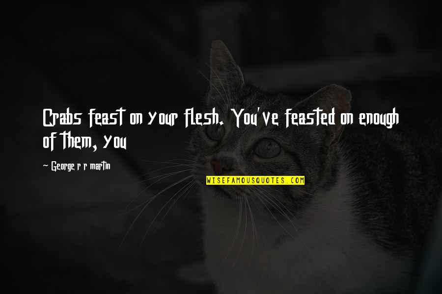 Feasted Over Quotes By George R R Martin: Crabs feast on your flesh. You've feasted on