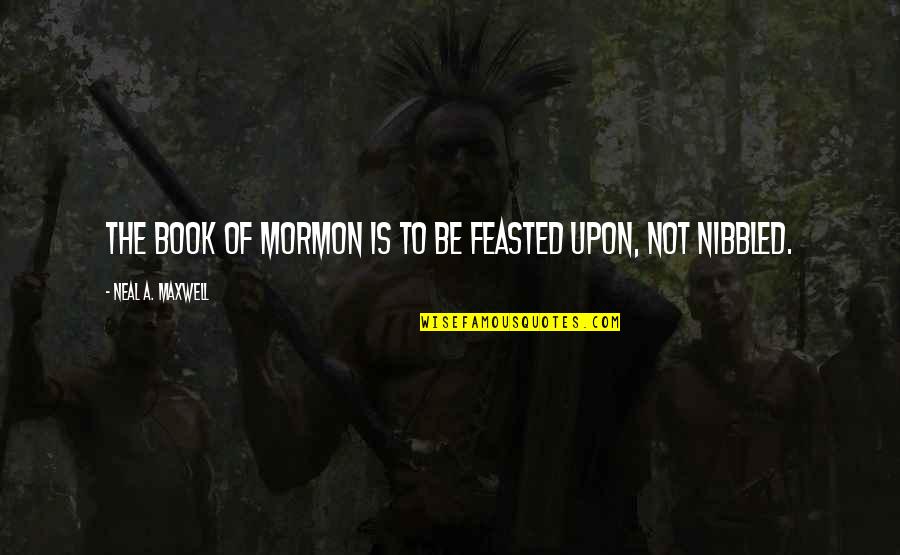 Feasted Over Quotes By Neal A. Maxwell: The Book of Mormon is to be feasted