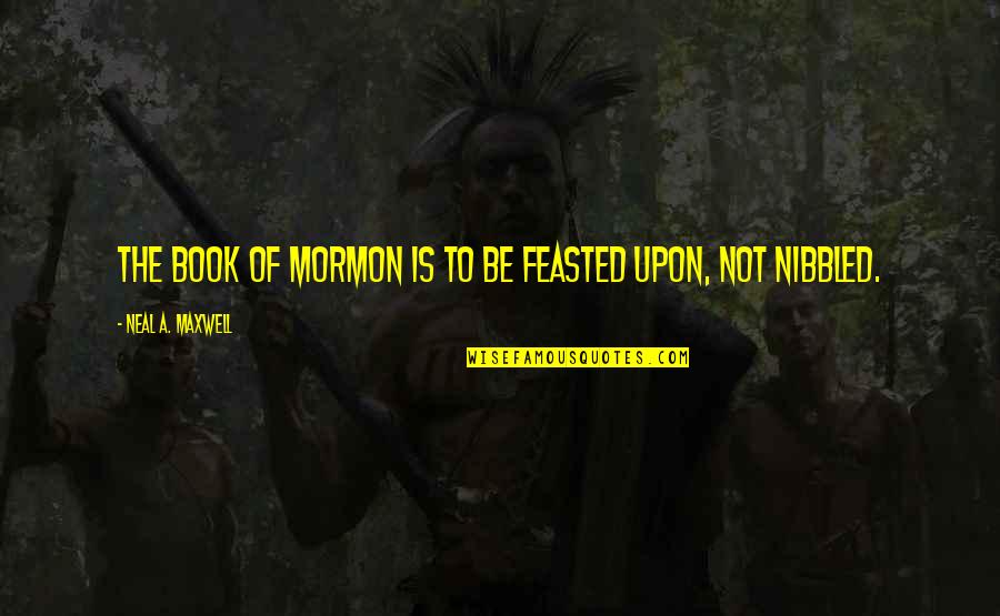 Feasted Quotes By Neal A. Maxwell: The Book of Mormon is to be feasted