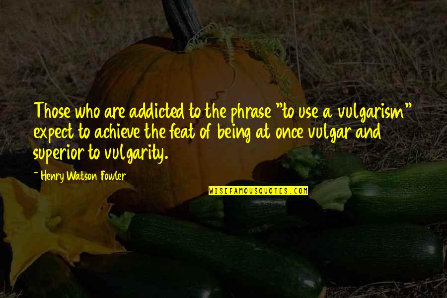 Feat Quotes By Henry Watson Fowler: Those who are addicted to the phrase "to