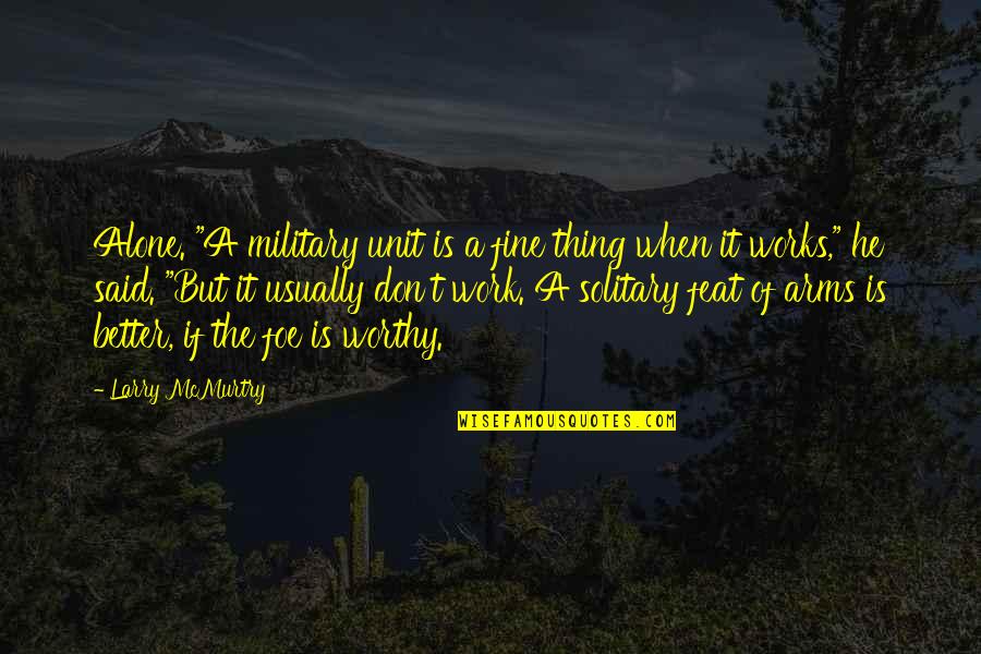 Feat Quotes By Larry McMurtry: Alone. "A military unit is a fine thing