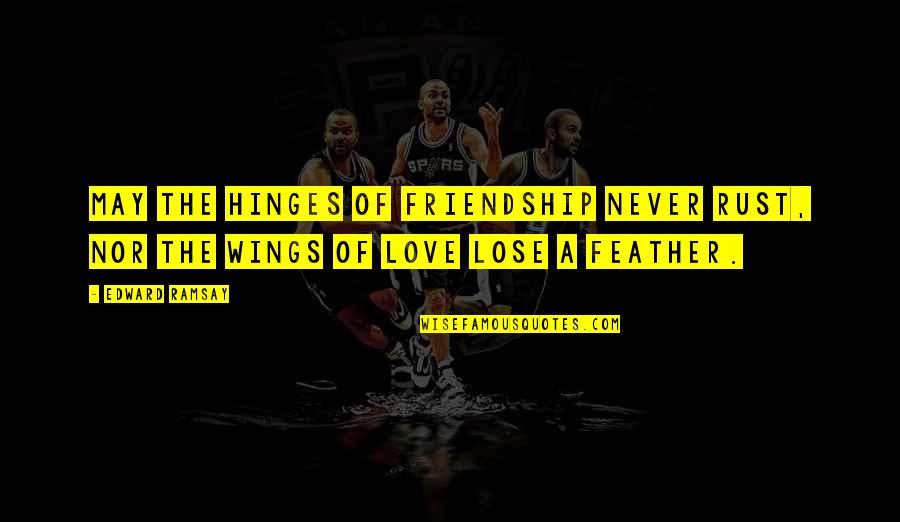 Feather And Friendship Quotes By Edward Ramsay: May the hinges of friendship never rust, nor