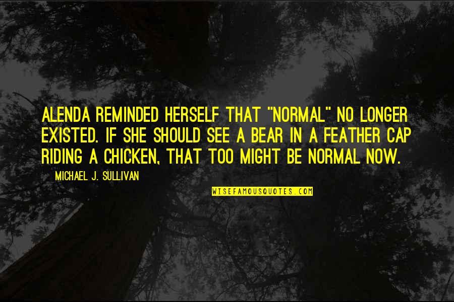 Feather Bear Quotes By Michael J. Sullivan: Alenda reminded herself that "normal" no longer existed.