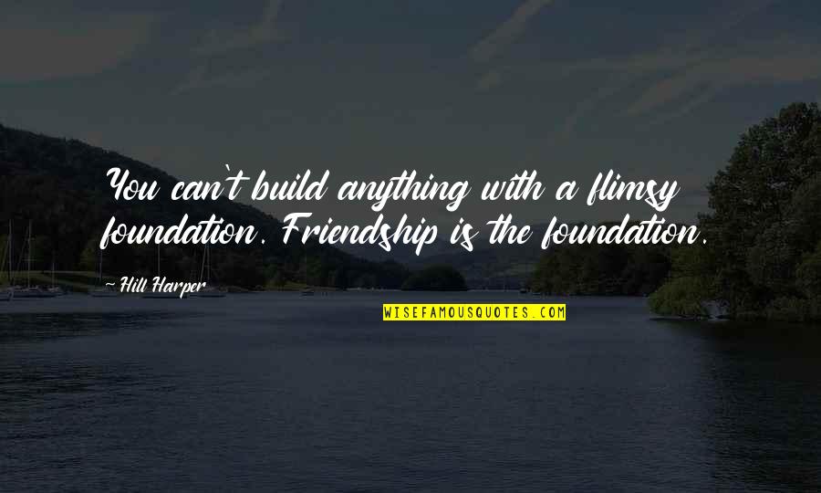 Feather Bed Quotes By Hill Harper: You can't build anything with a flimsy foundation.