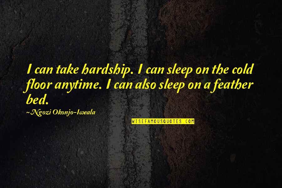 Feather Bed Quotes By Ngozi Okonjo-Iweala: I can take hardship. I can sleep on Feather Bed Quotes By Ngozi Okonjo-Iweala: I can take hardship. I can sleep on