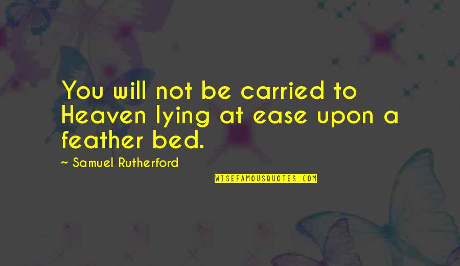 Feather Bed Quotes By Samuel Rutherford: You will not be carried to Heaven lying Feather Bed Quotes By Samuel Rutherford: You will not be carried to Heaven lying