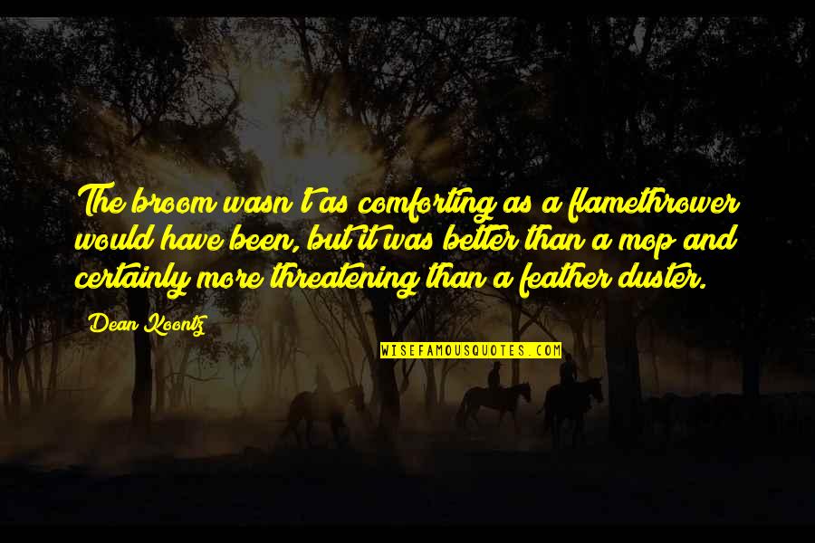 Feather Duster Quotes By Dean Koontz: The broom wasn't as comforting as a flamethrower