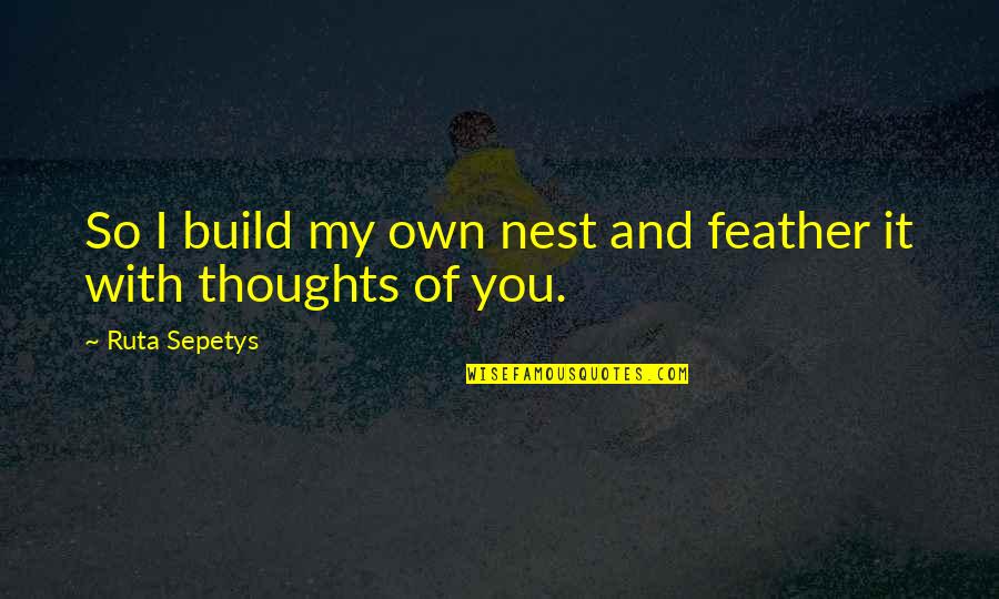 Feather Inspirational Quotes By Ruta Sepetys: So I build my own nest and feather Feather Inspirational Quotes By Ruta Sepetys: So I build my own nest and feather