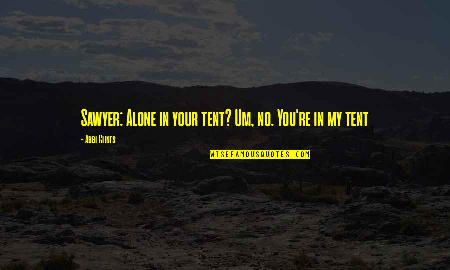 Featherbrained Quotes By Abbi Glines: Sawyer: Alone in your tent? Um, no. You're