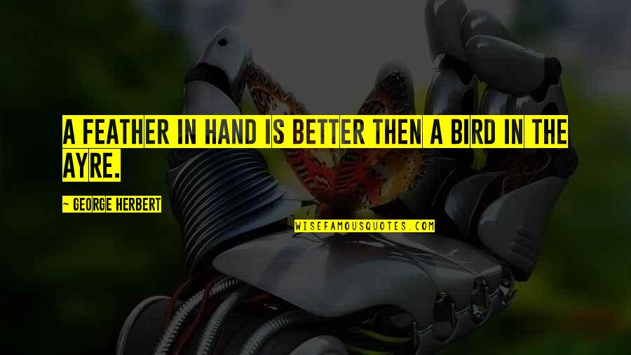 Feather'd Quotes By George Herbert: A feather in hand is better then a