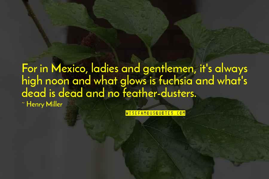 Feather'd Quotes By Henry Miller: For in Mexico, ladies and gentlemen, it's always