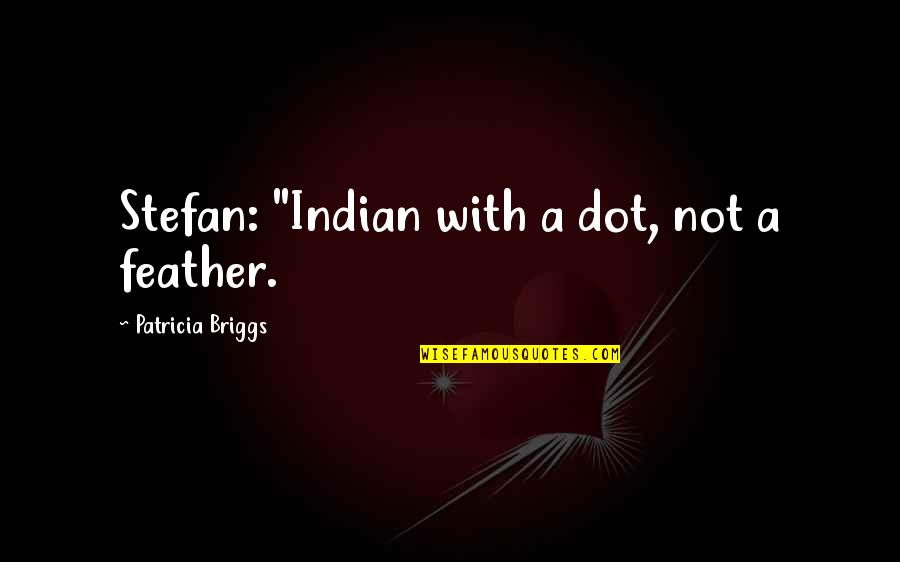 Feather'd Quotes By Patricia Briggs: Stefan: "Indian with a dot, not a feather.