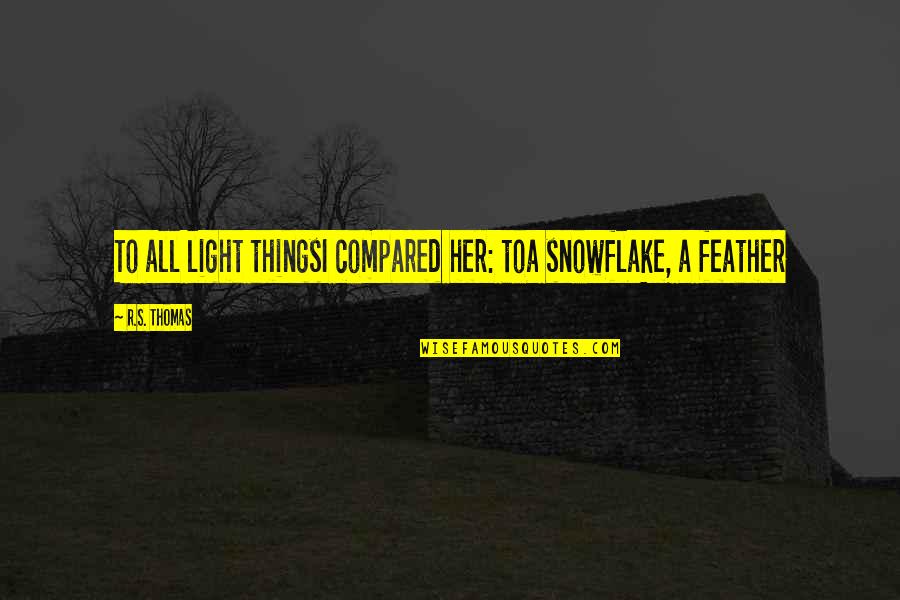 Feather'd Quotes By R.S. Thomas: To all light thingsI compared her: toa snowflake,