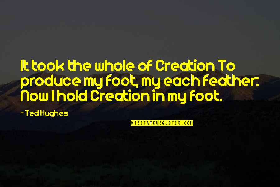 Feather'd Quotes By Ted Hughes: It took the whole of Creation To produce