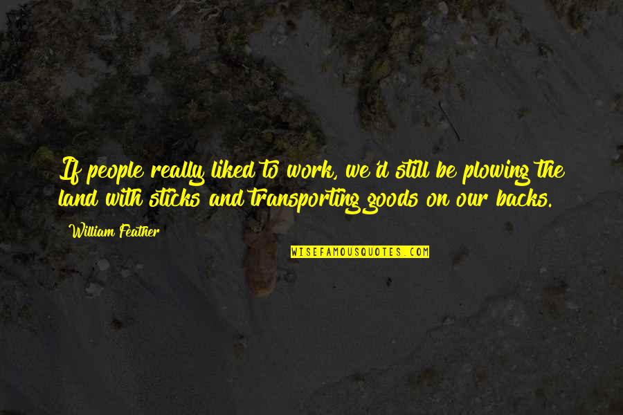 Feather'd Quotes By William Feather: If people really liked to work, we'd still